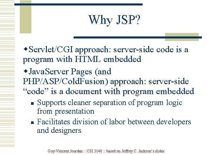 Why JSP? w. Servlet/CGI approach: server-side code is a program with HTML embedded w.
