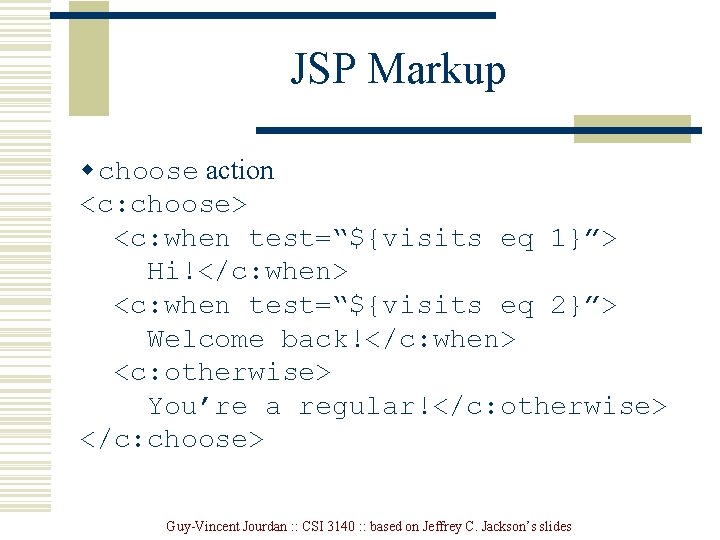 JSP Markup w choose action <c: choose> <c: when test=“${visits eq 1}”> Hi!</c: when>