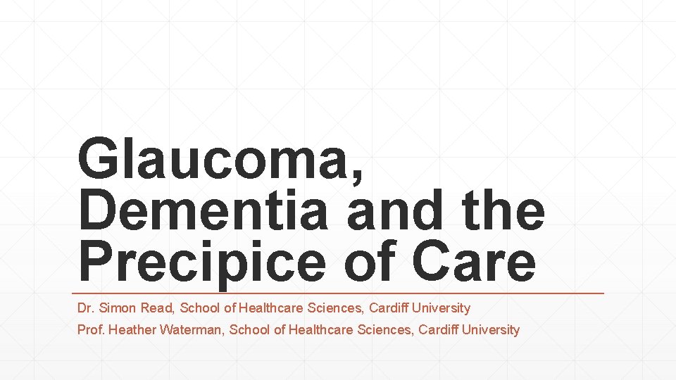 Glaucoma, Dementia and the Precipice of Care Dr. Simon Read, School of Healthcare Sciences,