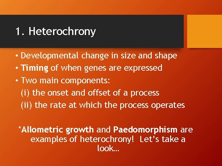 1. Heterochrony • Developmental change in size and shape • Timing of when genes