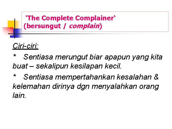'The Complete Complainer‘ (bersungut / complain) Ciri-ciri: * Sentiasa merungut biar apapun yang kita