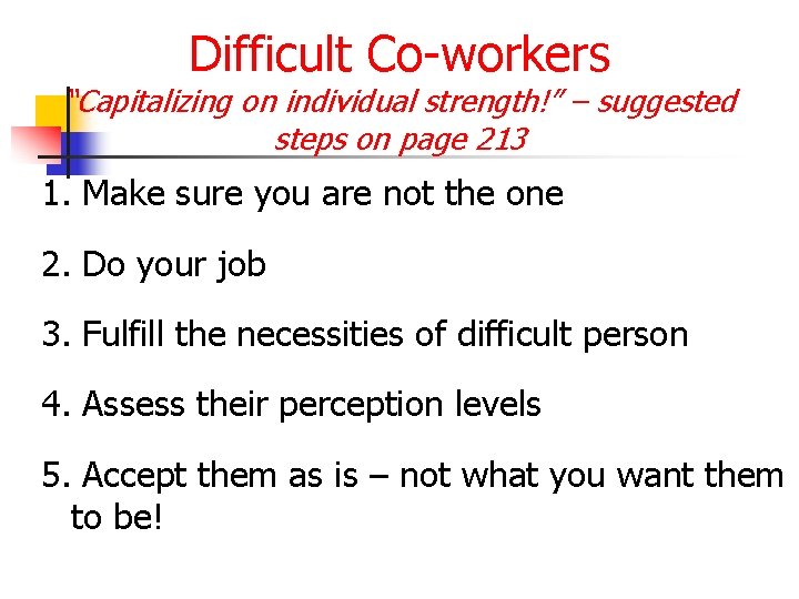 Difficult Co-workers “Capitalizing on individual strength!” – suggested steps on page 213 1. Make