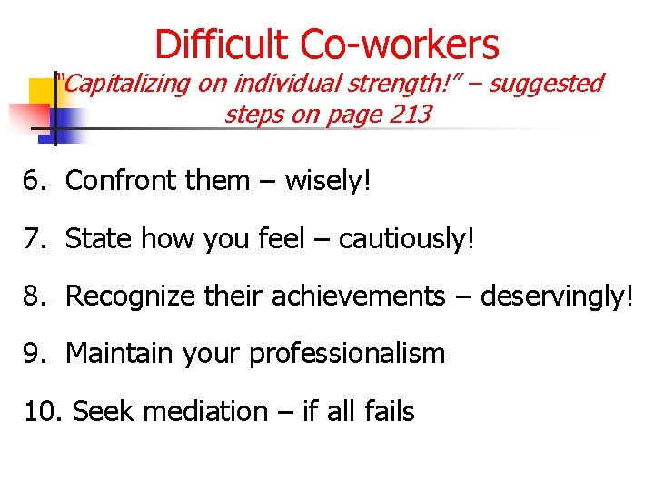 Difficult Co-workers “Capitalizing on individual strength!” – suggested steps on page 213 6. Confront