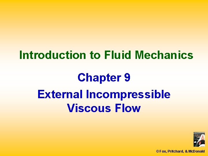 Introduction to Fluid Mechanics Chapter 9 External Incompressible Viscous Flow © Fox, Pritchard, &