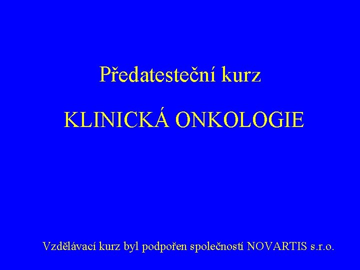 Předatesteční kurz KLINICKÁ ONKOLOGIE Vzdělávací kurz byl podpořen společností NOVARTIS s. r. o. 