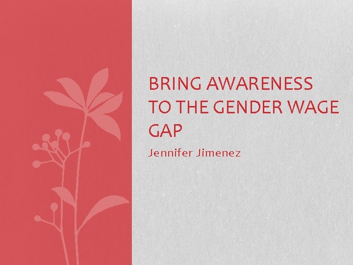 BRING AWARENESS TO THE GENDER WAGE GAP Jennifer Jimenez 