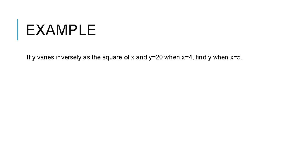 EXAMPLE If y varies inversely as the square of x and y=20 when x=4,