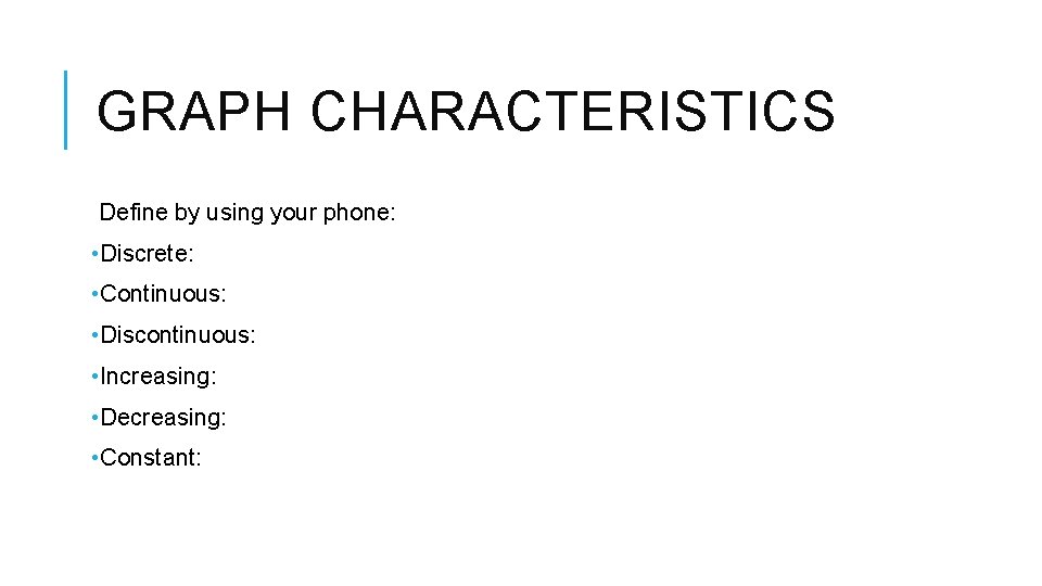 GRAPH CHARACTERISTICS Define by using your phone: • Discrete: • Continuous: • Discontinuous: •