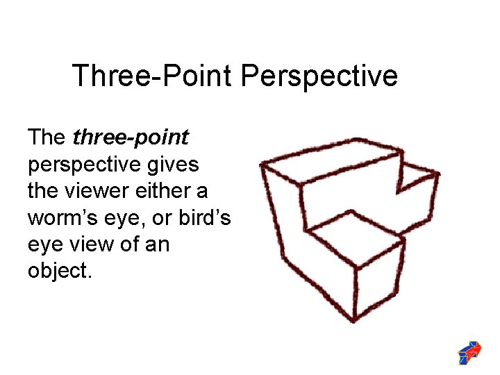 Three-Point Perspective The three-point perspective gives the viewer either a worm’s eye, or bird’s