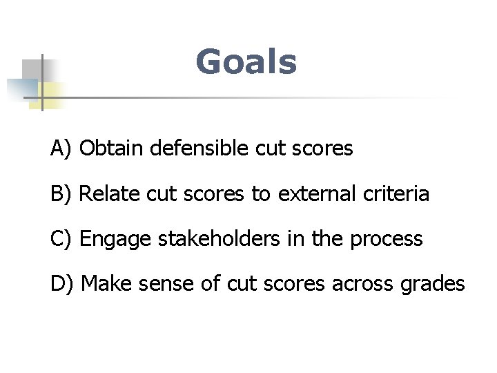 Goals A) Obtain defensible cut scores B) Relate cut scores to external criteria C)