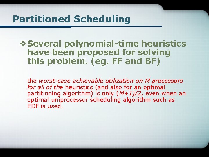 Partitioned Scheduling v Several polynomial-time heuristics have been proposed for solving this problem. (eg.