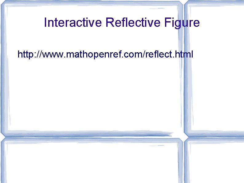 Interactive Reflective Figure http: //www. mathopenref. com/reflect. html 