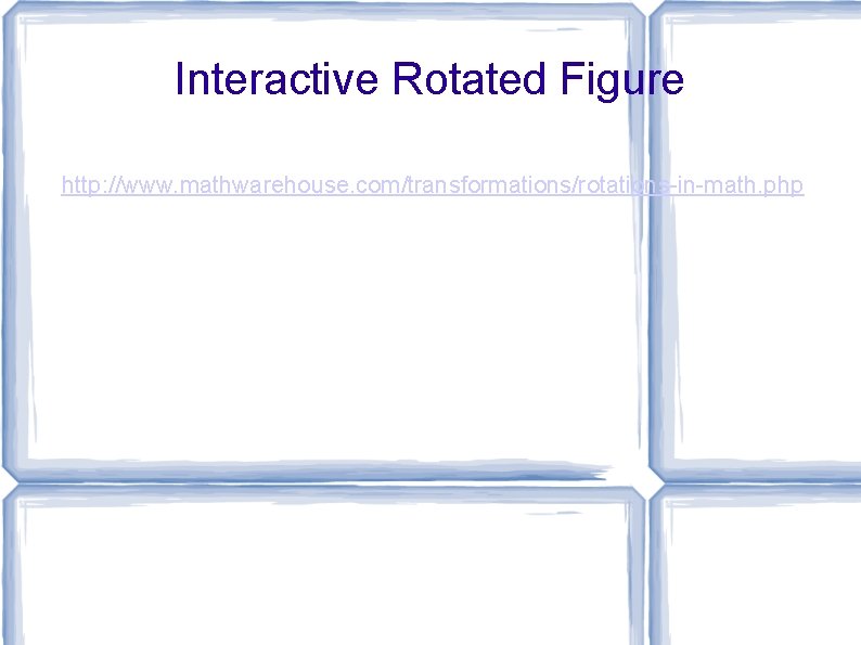 Interactive Rotated Figure http: //www. mathwarehouse. com/transformations/rotations-in-math. php 