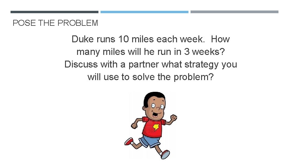 POSE THE PROBLEM Duke runs 10 miles each week. How many miles will he