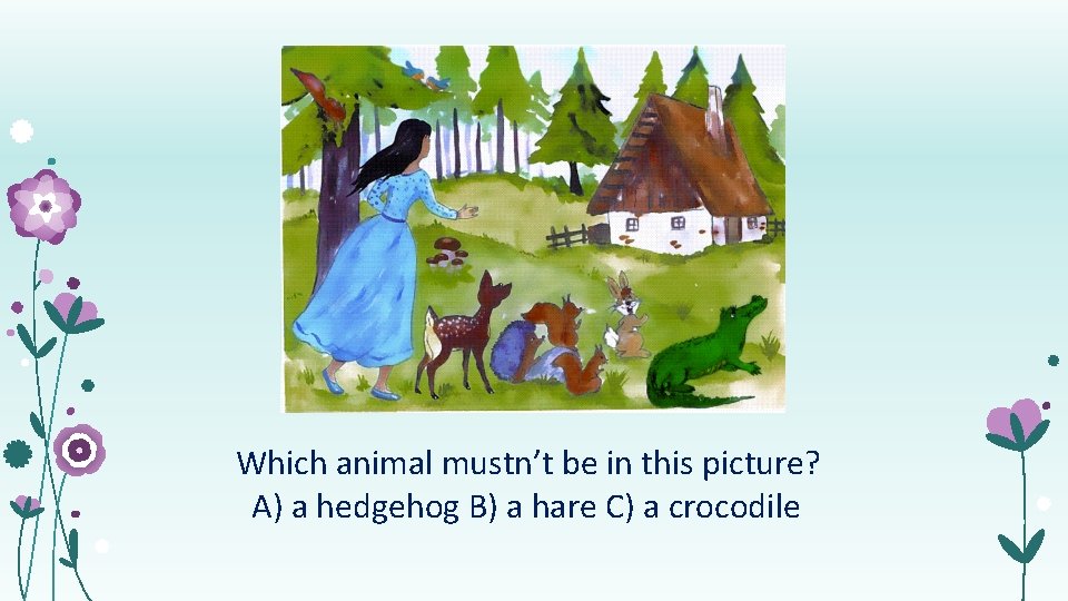 Which animal mustn’t be in this picture? А) a hedgehog B) a hare C)