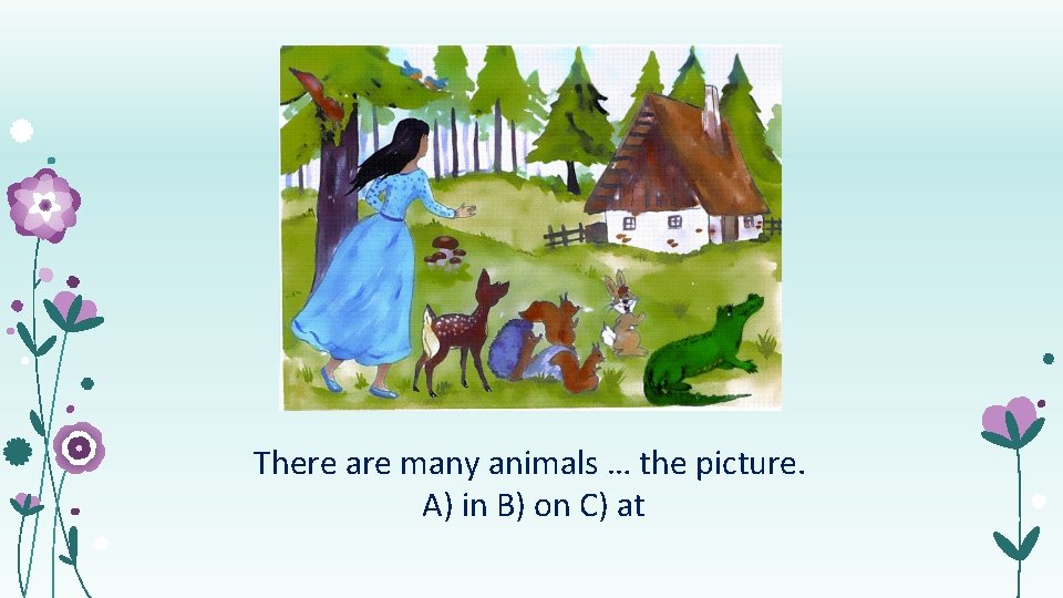 There are many animals … the picture. А) in B) on C) at 