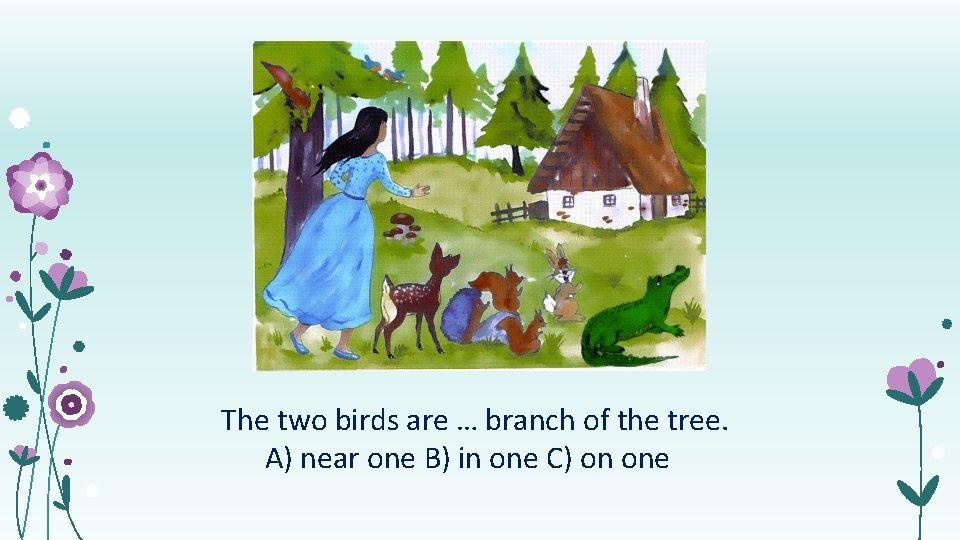 The two birds are … branch of the tree. А) near one B) in