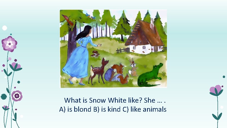 What is Snow White like? She …. А) is blond B) is kind C)