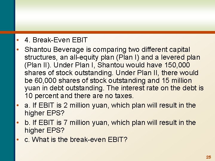  • 4. Break-Even EBIT • Shantou Beverage is comparing two different capital structures,