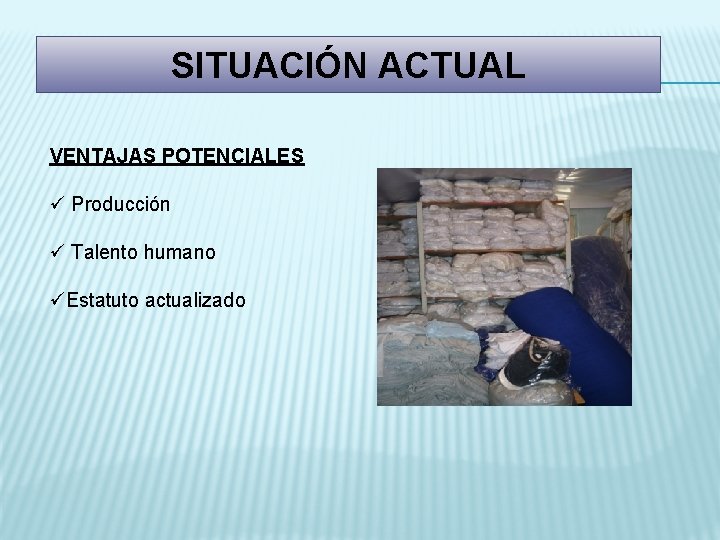 SITUACIÓN ACTUAL VENTAJAS POTENCIALES ü Producción ü Talento humano üEstatuto actualizado 