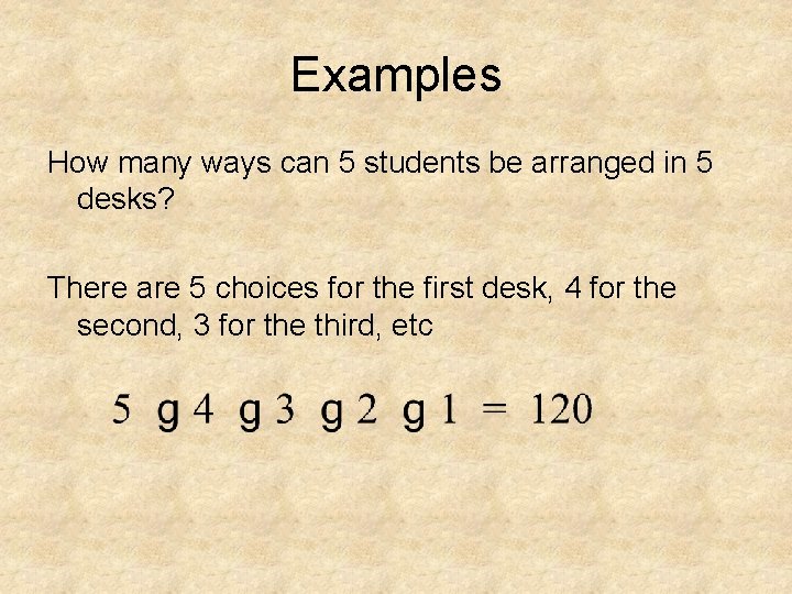 Examples How many ways can 5 students be arranged in 5 desks? There are