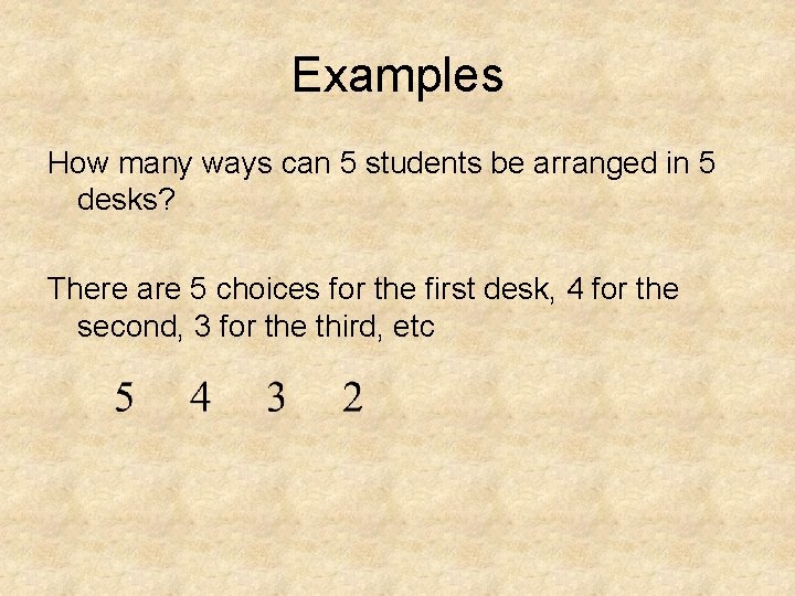 Examples How many ways can 5 students be arranged in 5 desks? There are