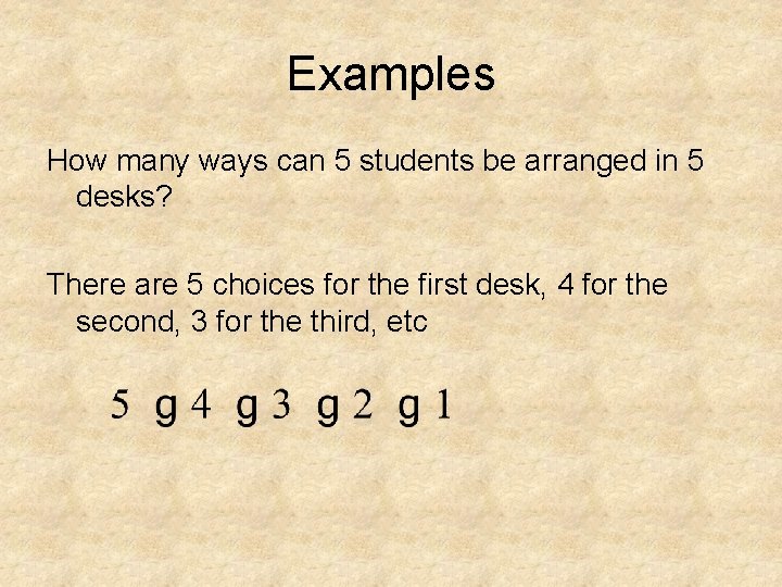 Examples How many ways can 5 students be arranged in 5 desks? There are