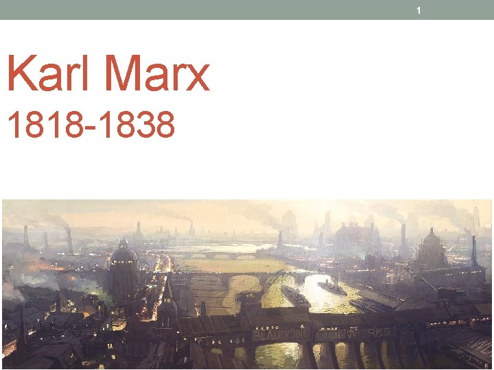 1 Karl Marx 1818 -1838 