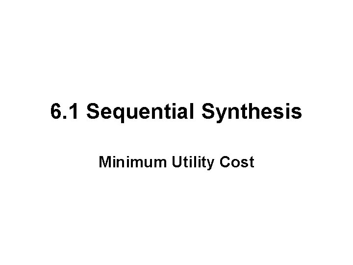 6. 1 Sequential Synthesis Minimum Utility Cost 