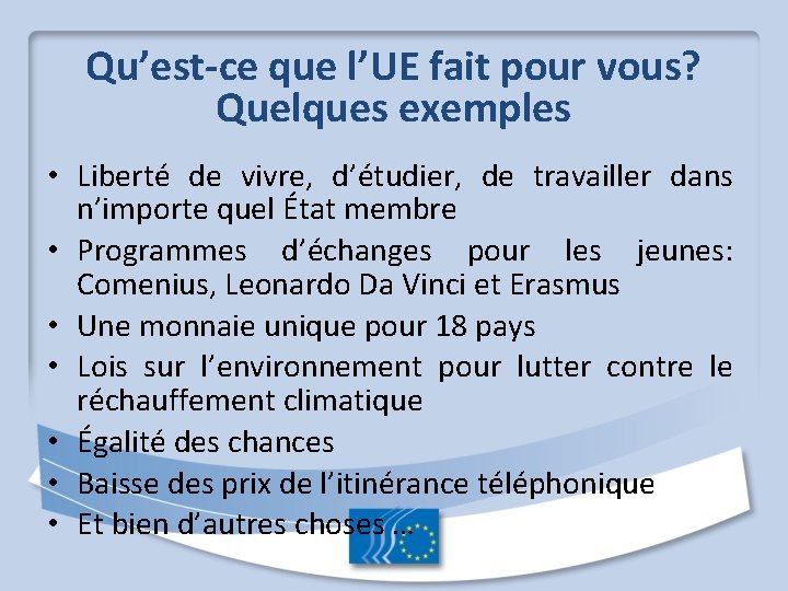 Qu’est-ce que l’UE fait pour vous? Quelques exemples • Liberté de vivre, d’étudier, de