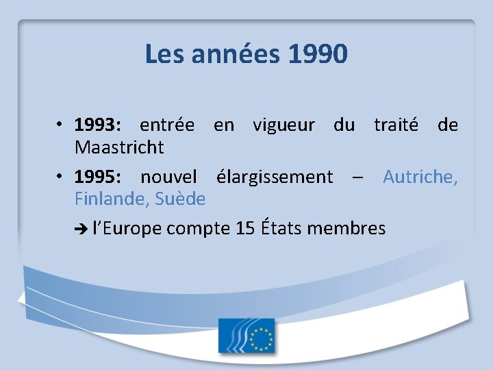 Les années 1990 • 1993: entrée en vigueur du traité de Maastricht • 1995: