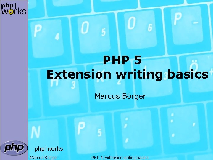 PHP 5 Extension writing basics Marcus Börger php|works Marcus Börger PHP 5 Extension writing