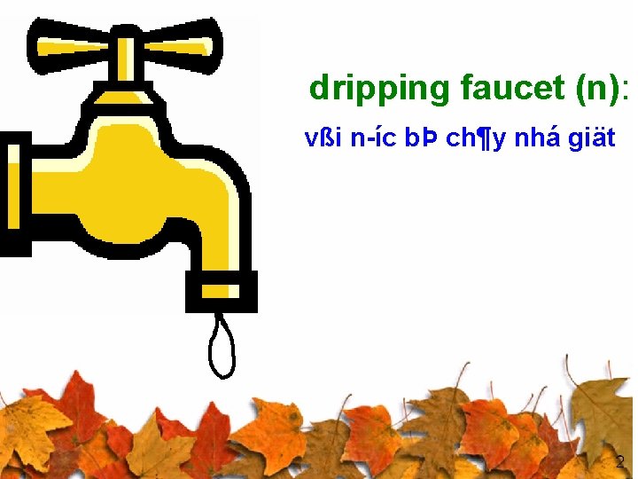 dripping faucet (n): vßi n íc bÞ ch¶y nhá giät 