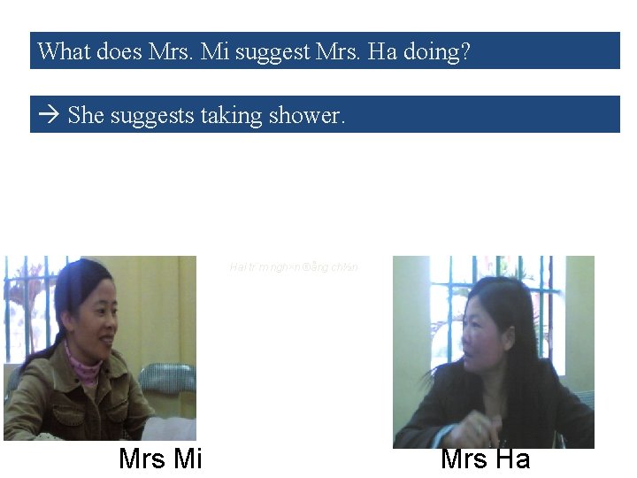 What does Mrs. Mi suggest Mrs. Ha doing? She suggests taking shower. Hai tr¨m