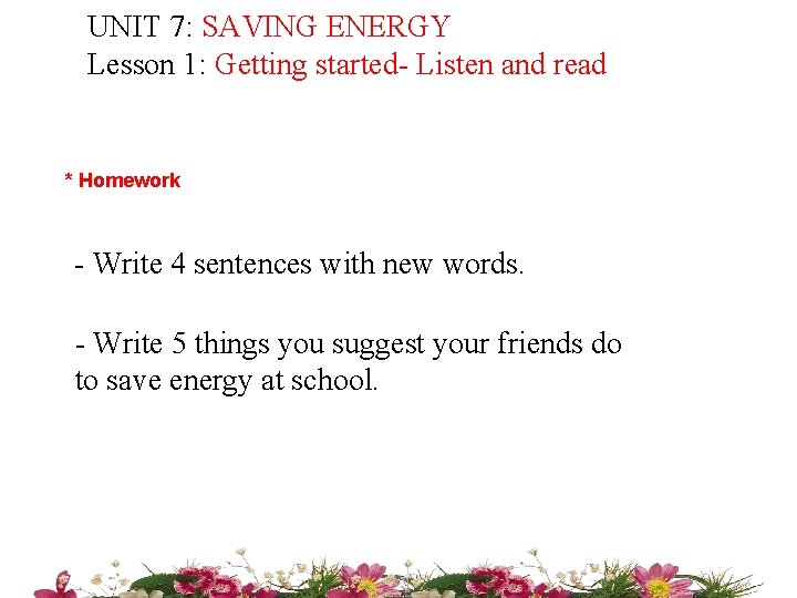 UNIT 7: SAVING ENERGY Lesson 1: Getting started- Listen and read * Homework -