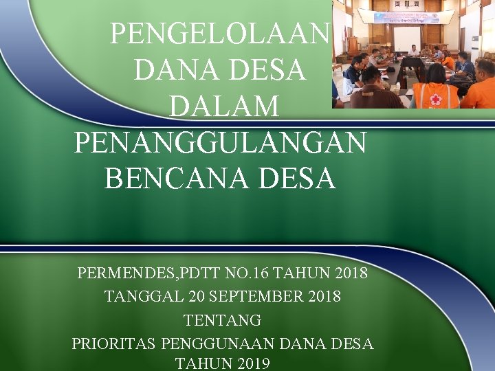 PENGELOLAAN DANA DESA DALAM PENANGGULANGAN BENCANA DESA PERMENDES, PDTT NO. 16 TAHUN 2018 TANGGAL