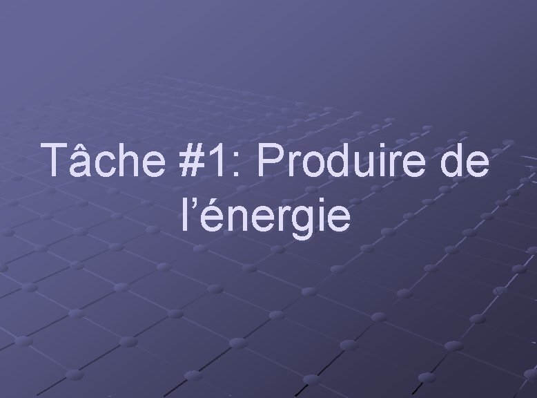 Tâche #1: Produire de l’énergie 