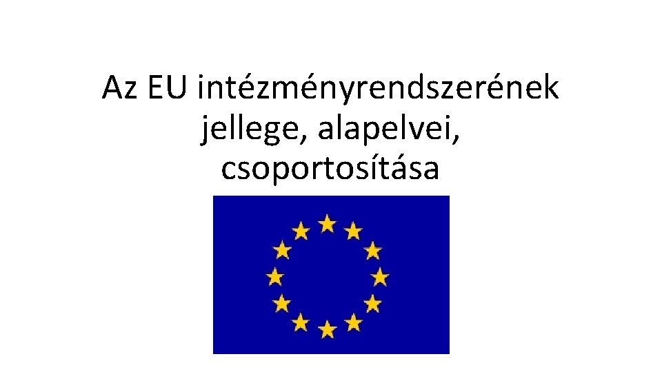 Az EU intézményrendszerének jellege, alapelvei, csoportosítása 