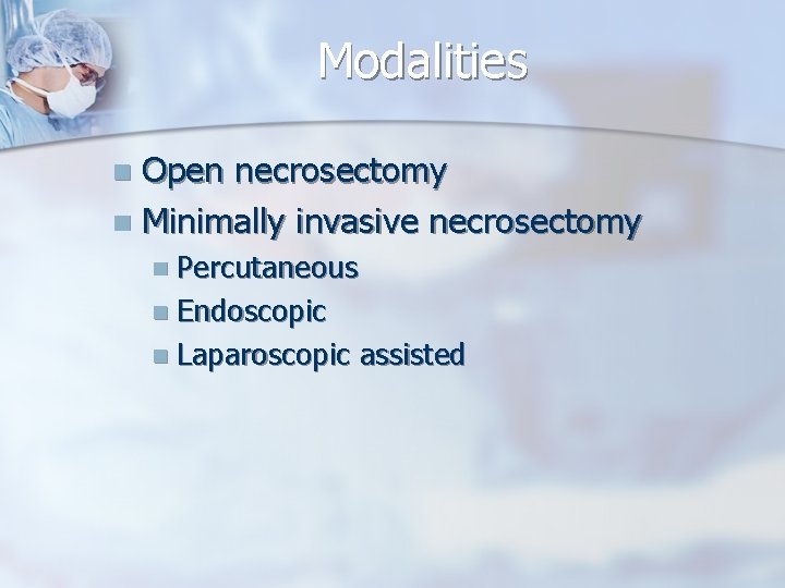 Modalities Open necrosectomy n Minimally invasive necrosectomy n n Percutaneous n Endoscopic n Laparoscopic