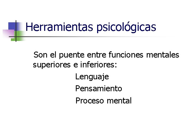 Herramientas psicológicas Son el puente entre funciones mentales superiores e inferiores: Lenguaje Pensamiento Proceso