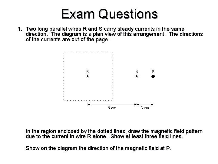 Exam Questions 1. Two long parallel wires R and S carry steady currents in Exam Questions 1. Two long parallel wires R and S carry steady currents in