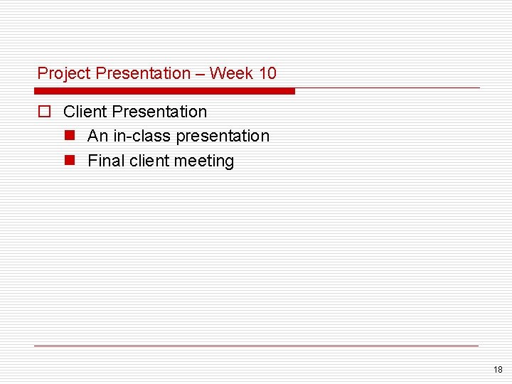 Project Presentation – Week 10 o Client Presentation n An in-class presentation n Final