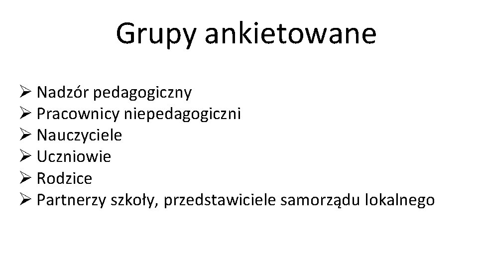 Grupy ankietowane Ø Nadzór pedagogiczny Ø Pracownicy niepedagogiczni Ø Nauczyciele Ø Uczniowie Ø Rodzice