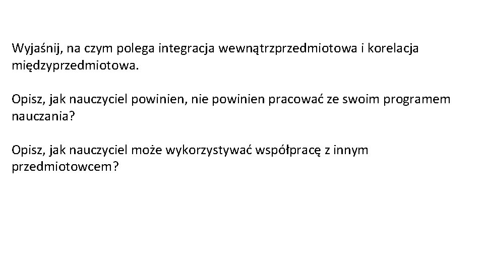 Wyjaśnij, na czym polega integracja wewnątrzprzedmiotowa i korelacja międzyprzedmiotowa. Opisz, jak nauczyciel powinien, nie