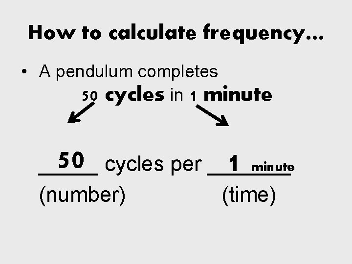 How to calculate frequency… • A pendulum completes 50 cycles in 1 minute 50