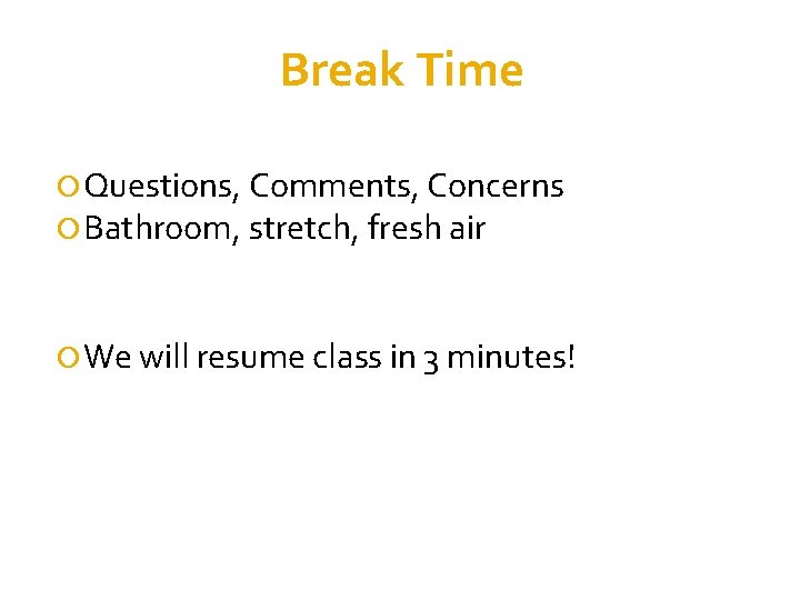 Break Time Questions, Comments, Concerns Bathroom, stretch, fresh air We will resume class in