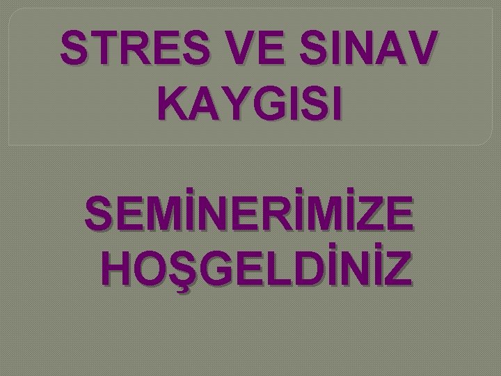 STRES VE SINAV KAYGISI SEMİNERİMİZE HOŞGELDİNİZ 