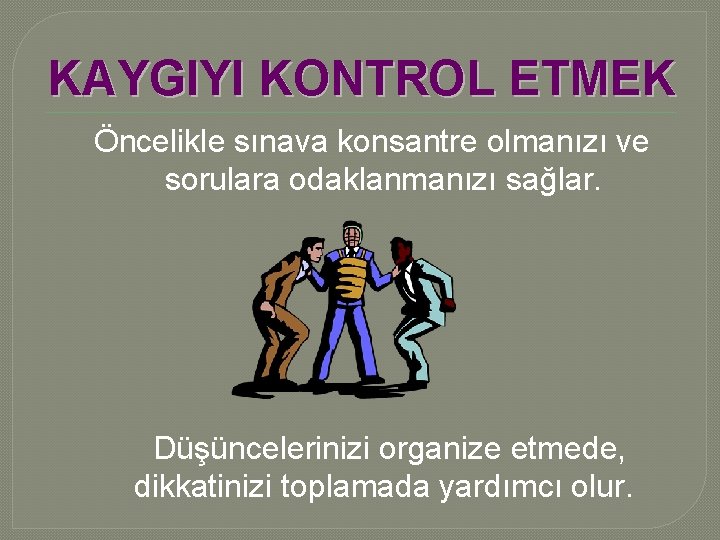 KAYGIYI KONTROL ETMEK Öncelikle sınava konsantre olmanızı ve sorulara odaklanmanızı sağlar. Düşüncelerinizi organize etmede,