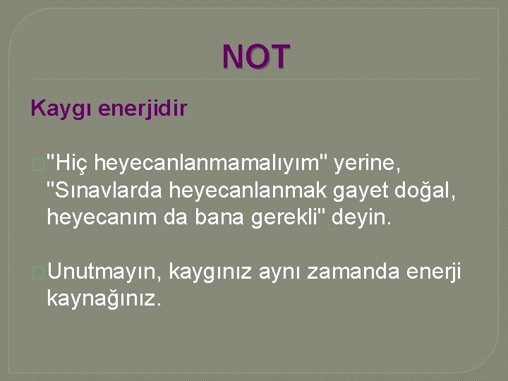 NOT Kaygı enerjidir �"Hiç heyecanlanmamalıyım" yerine, "Sınavlarda heyecanlanmak gayet doğal, heyecanım da bana gerekli"