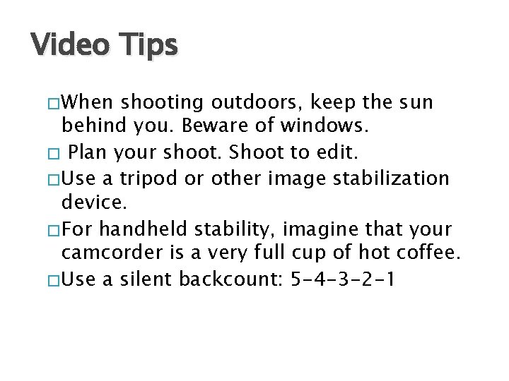 Video Tips �When shooting outdoors, keep the sun behind you. Beware of windows. �